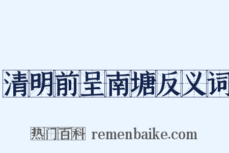 清明前呈南塘反义词是什么意思的图片